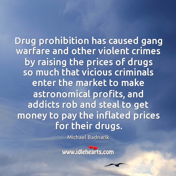 Drug prohibition has caused gang warfare and other violent crimes by raising the prices Michael Badnarik Picture Quote