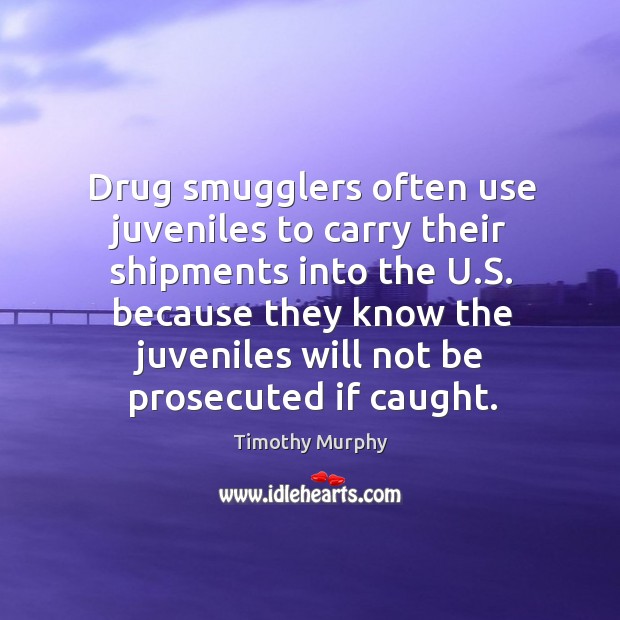 Drug smugglers often use juveniles to carry their shipments into the u.s. Because Timothy Murphy Picture Quote