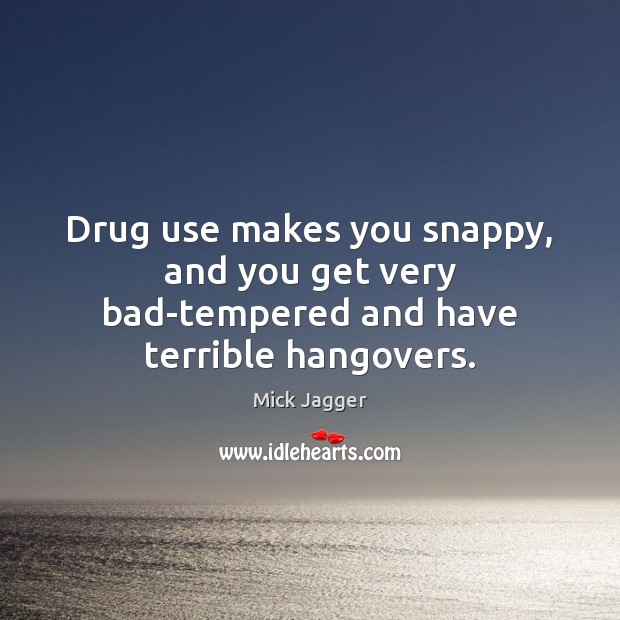 Drug use makes you snappy, and you get very bad-tempered and have terrible hangovers. Mick Jagger Picture Quote