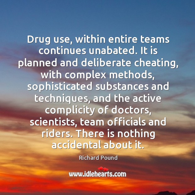 Drug use, within entire teams continues unabated. It is planned and deliberate cheating Richard Pound Picture Quote