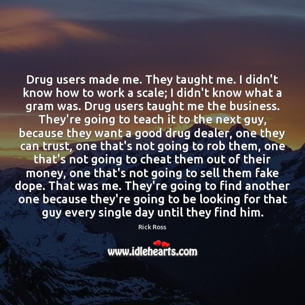 Drug users made me. They taught me. I didn’t know how to Rick Ross Picture Quote