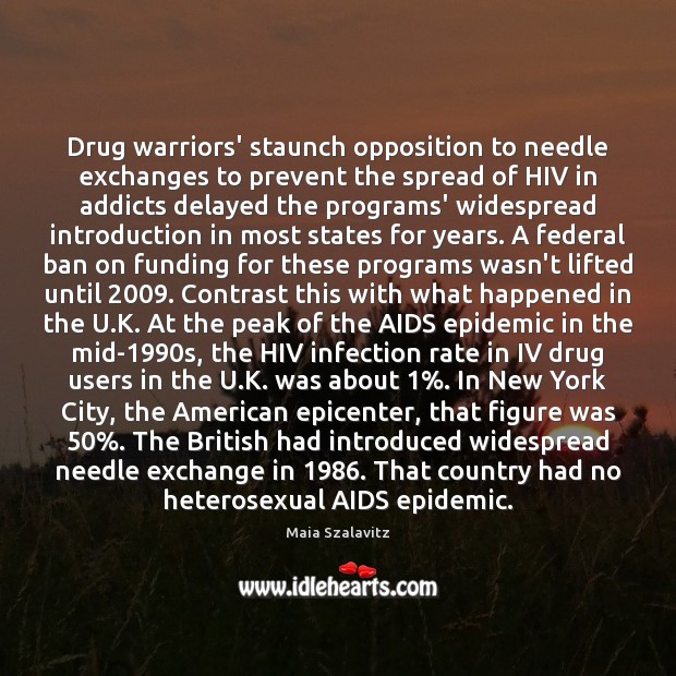 Drug warriors’ staunch opposition to needle exchanges to prevent the spread of Maia Szalavitz Picture Quote