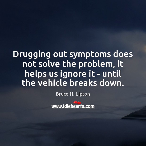Drugging out symptoms does not solve the problem, it helps us ignore Image