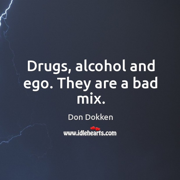Drugs, alcohol and ego. They are a bad mix. Don Dokken Picture Quote