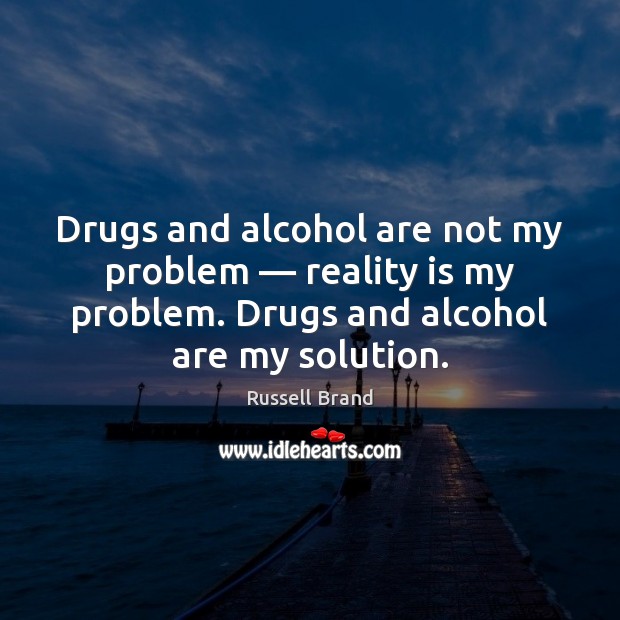 Drugs and alcohol are not my problem — reality is my problem. Drugs Russell Brand Picture Quote