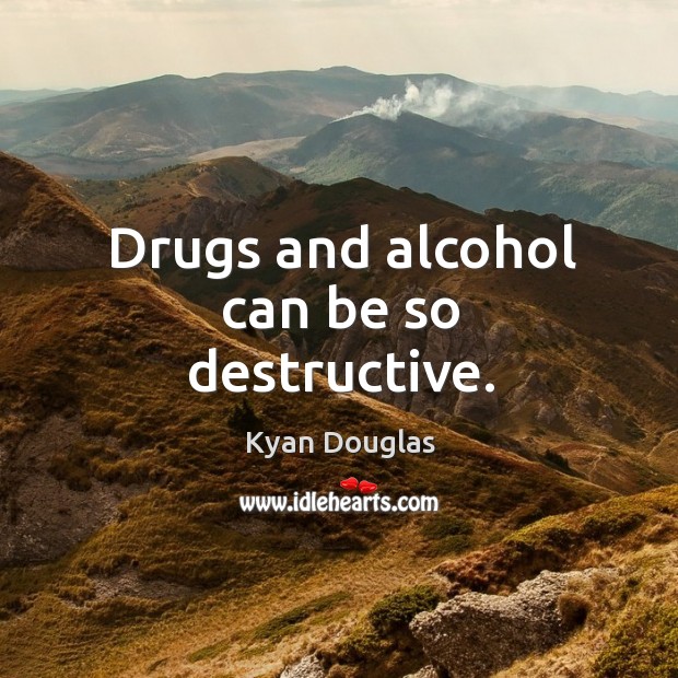Drugs and alcohol can be so destructive. Kyan Douglas Picture Quote