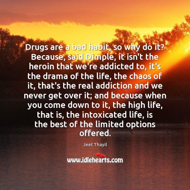 Drugs are a bad habit, so why do it? Because, said Dimple, Jeet Thayil Picture Quote