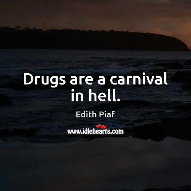 Drugs are a carnival in hell. Edith Piaf Picture Quote