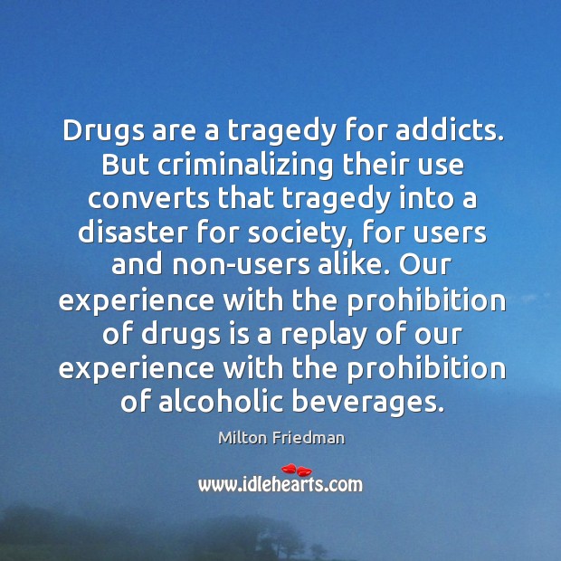 Drugs are a tragedy for addicts. But criminalizing their use converts that Milton Friedman Picture Quote