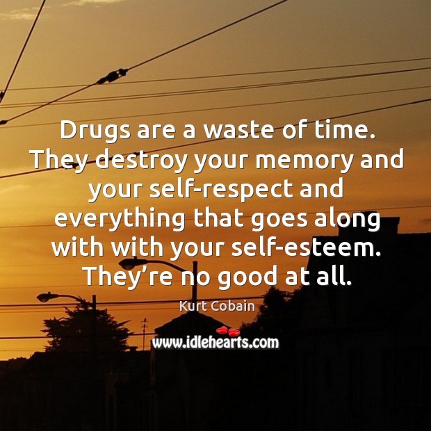 Drugs are a waste of time. They destroy your memory and your self-respect and everything Image