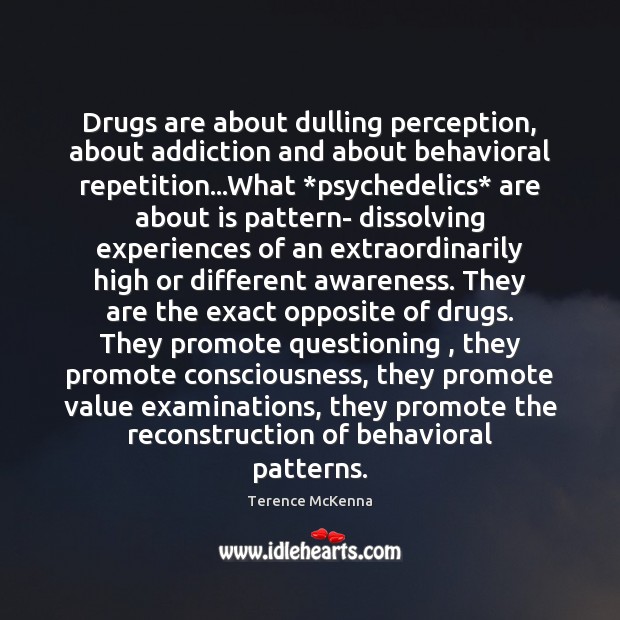 Drugs are about dulling perception, about addiction and about behavioral repetition…What * Terence McKenna Picture Quote