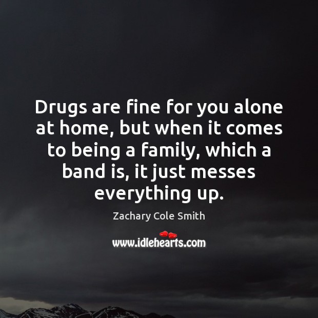 Drugs are fine for you alone at home, but when it comes Zachary Cole Smith Picture Quote