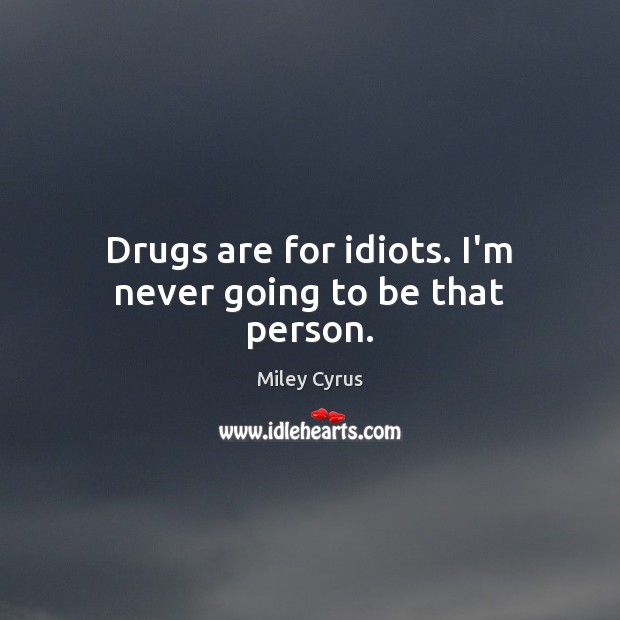 Drugs are for idiots. I’m never going to be that person. Miley Cyrus Picture Quote