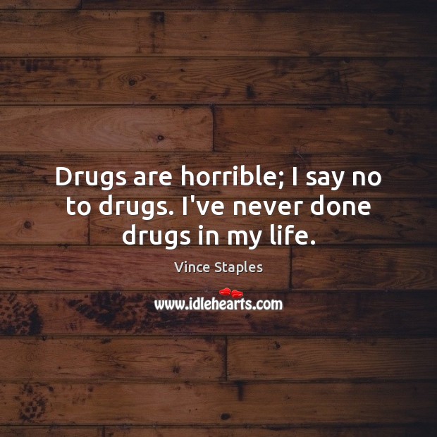 Drugs are horrible; I say no to drugs. I’ve never done drugs in my life. Vince Staples Picture Quote
