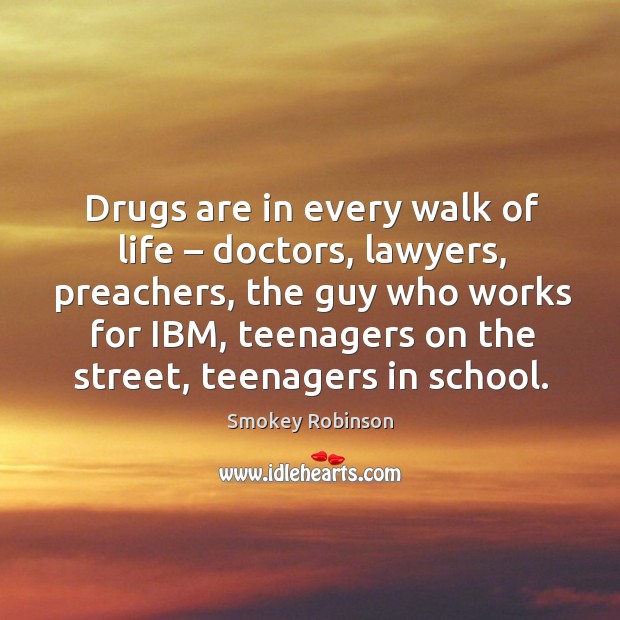 Drugs are in every walk of life – doctors, lawyers, preachers, the guy who Image