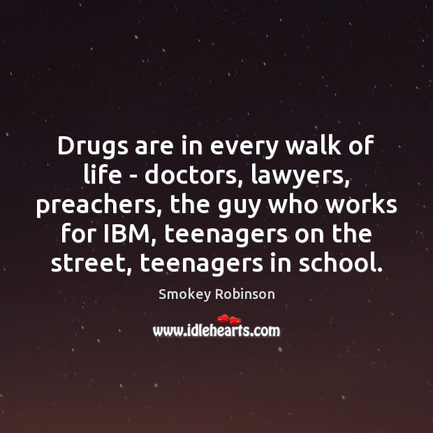 Drugs are in every walk of life – doctors, lawyers, preachers, the Smokey Robinson Picture Quote