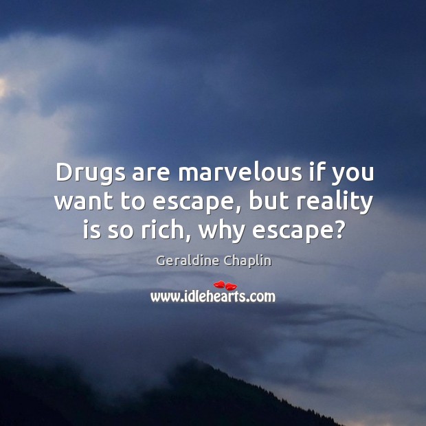 Drugs are marvelous if you want to escape, but reality is so rich, why escape? Image