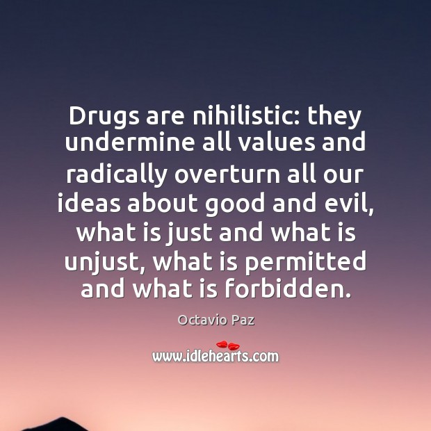 Drugs are nihilistic: they undermine all values and radically overturn all our Octavio Paz Picture Quote