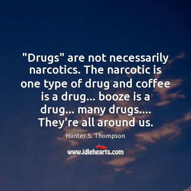 “Drugs” are not necessarily narcotics. The narcotic is one type of drug Hunter S. Thompson Picture Quote