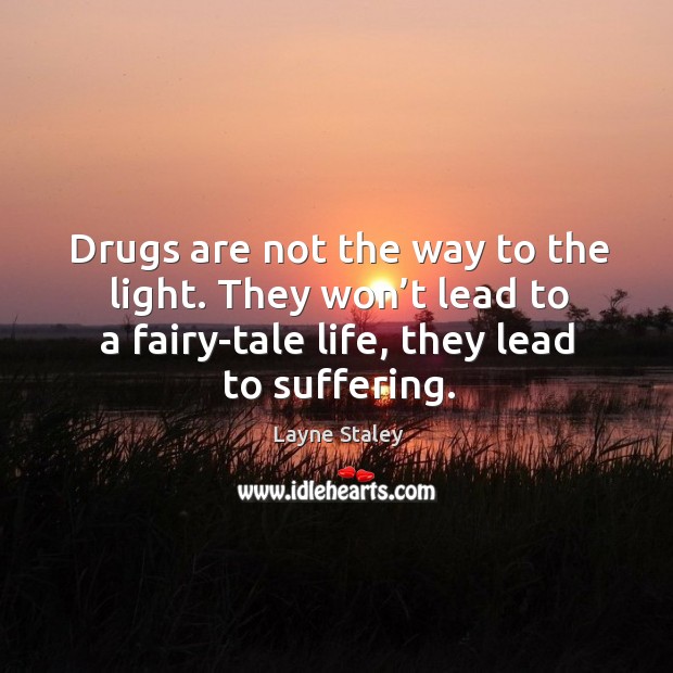 Drugs are not the way to the light. They won’t lead to a fairy-tale life, they lead to suffering. Layne Staley Picture Quote