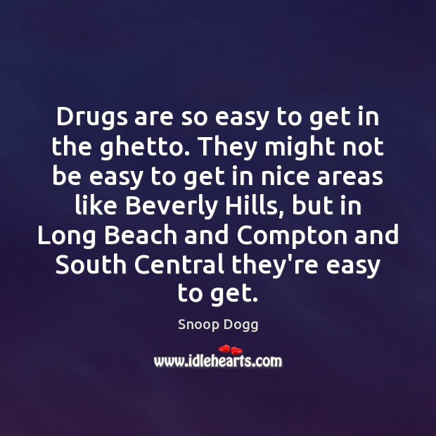 Drugs are so easy to get in the ghetto. They might not Snoop Dogg Picture Quote