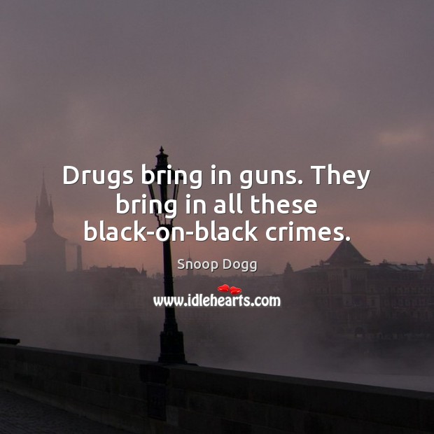 Drugs bring in guns. They bring in all these black-on-black crimes. Snoop Dogg Picture Quote