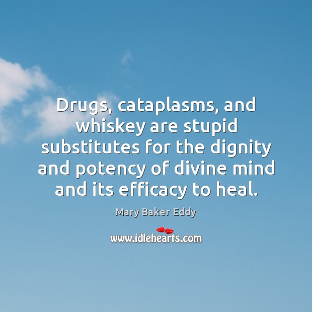 Drugs, cataplasms, and whiskey are stupid substitutes for the dignity and potency Mary Baker Eddy Picture Quote