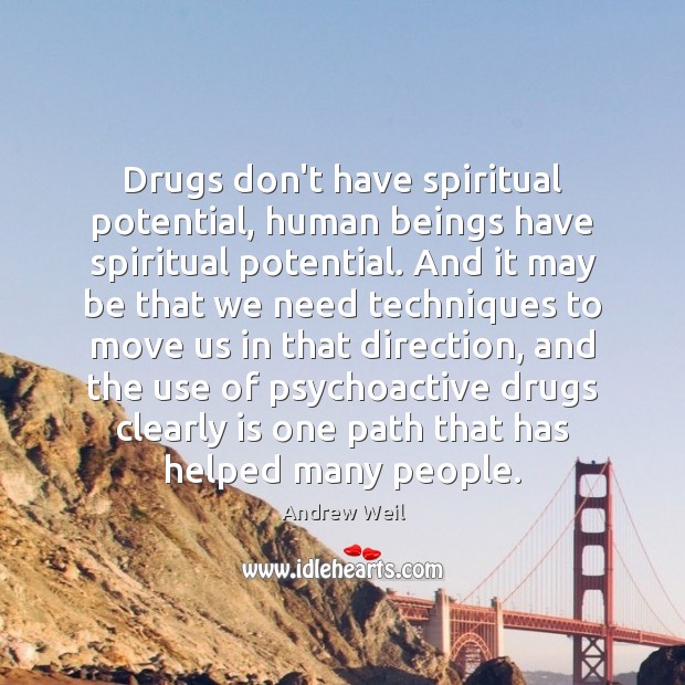 Drugs don’t have spiritual potential, human beings have spiritual potential. And it Andrew Weil Picture Quote