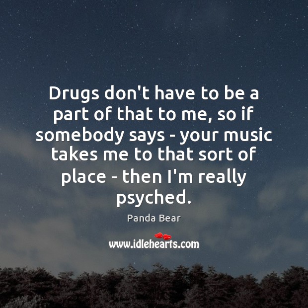 Drugs don’t have to be a part of that to me, so Panda Bear Picture Quote