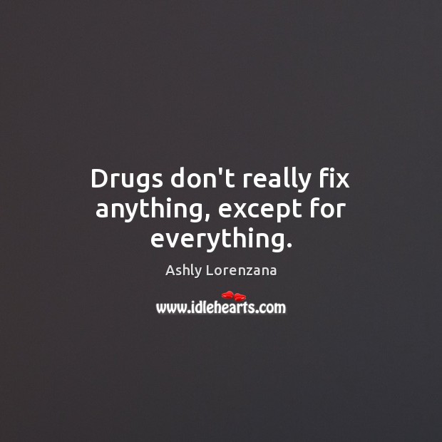 Drugs don’t really fix anything, except for everything. Ashly Lorenzana Picture Quote