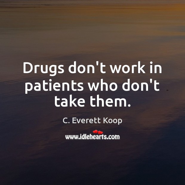 Drugs don’t work in patients who don’t take them. C. Everett Koop Picture Quote