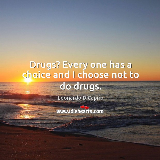 Drugs? every one has a choice and I choose not to do drugs. Leonardo DiCaprio Picture Quote