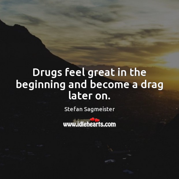 Drugs feel great in the beginning and become a drag later on. Stefan Sagmeister Picture Quote