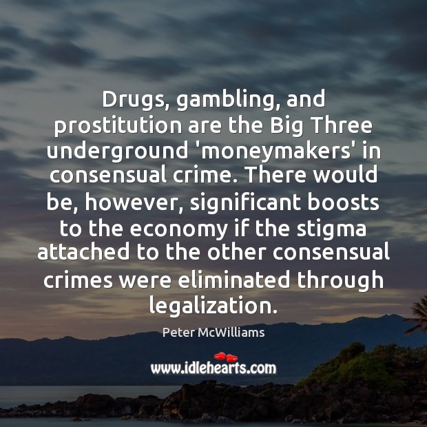 Drugs, gambling, and prostitution are the Big Three underground ‘moneymakers’ in consensual Peter McWilliams Picture Quote