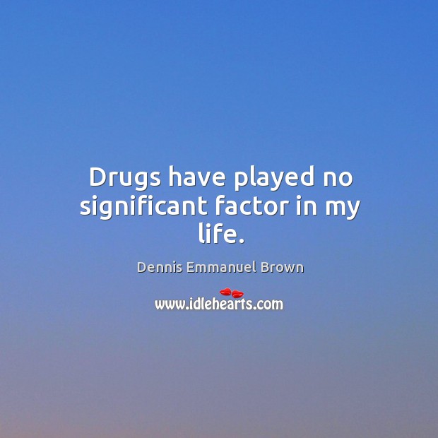 Drugs have played no significant factor in my life. Dennis Emmanuel Brown Picture Quote