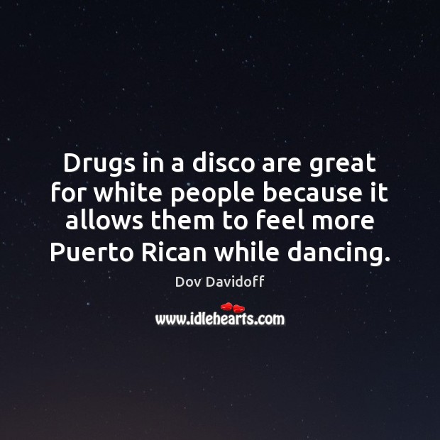 Drugs in a disco are great for white people because it allows Dov Davidoff Picture Quote