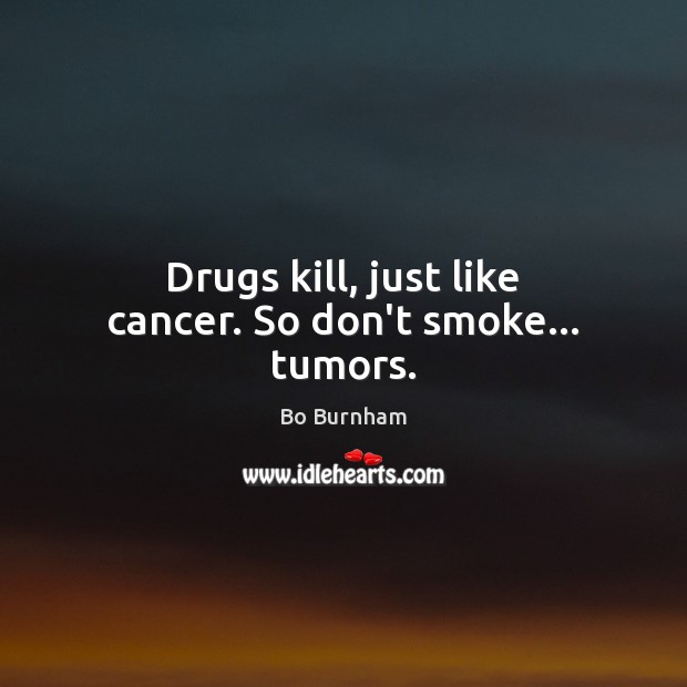 Drugs kill, just like cancer. So don’t smoke… tumors. Bo Burnham Picture Quote