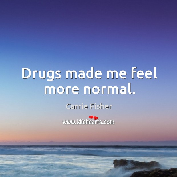 Drugs made me feel more normal. Carrie Fisher Picture Quote