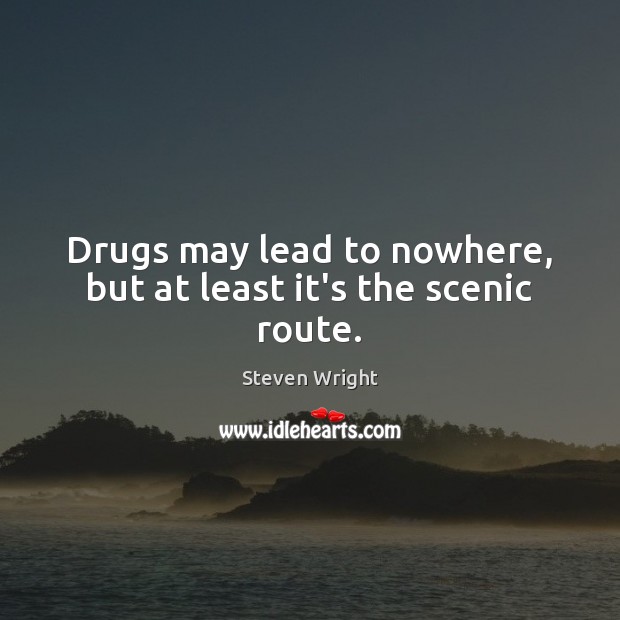 Drugs may lead to nowhere, but at least it’s the scenic route. Steven Wright Picture Quote