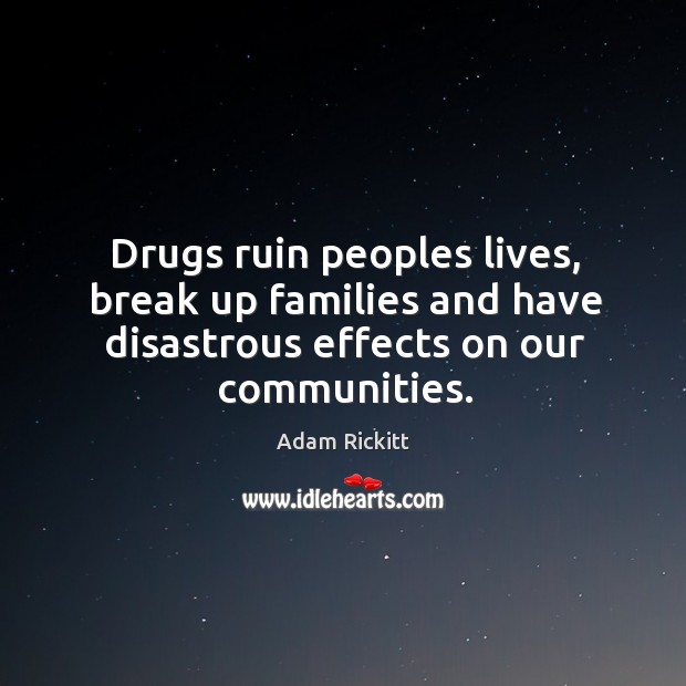 Drugs ruin peoples lives, break up families and have disastrous effects on our communities. Adam Rickitt Picture Quote