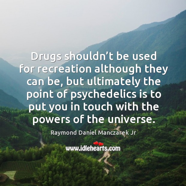 Drugs shouldn’t be used for recreation although they can be, but ultimately the Image