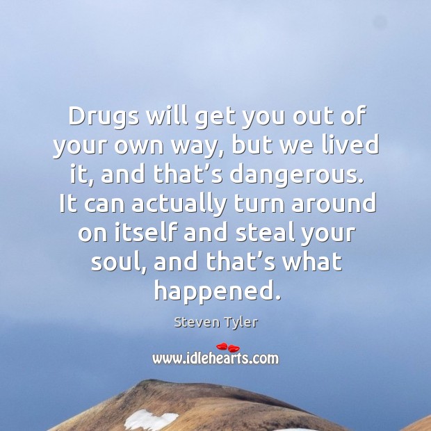 Drugs will get you out of your own way, but we lived it, and that’s dangerous. Steven Tyler Picture Quote