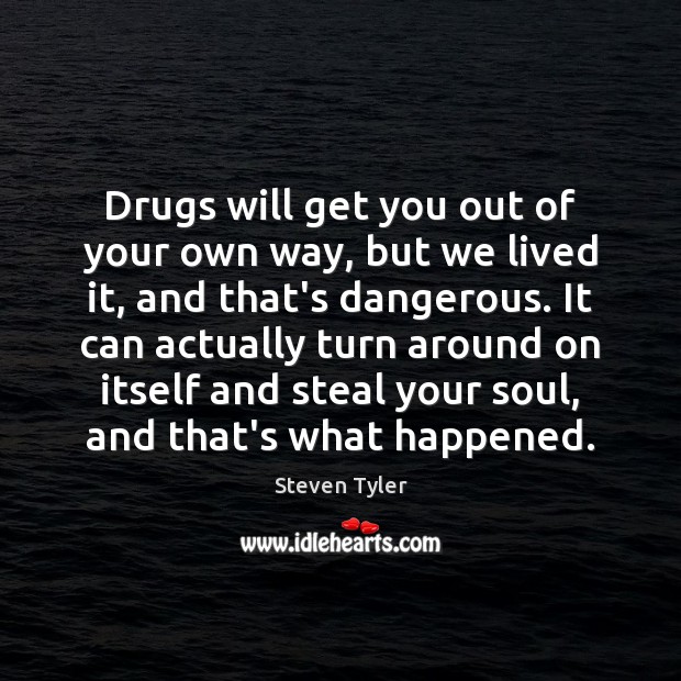 Drugs will get you out of your own way, but we lived Steven Tyler Picture Quote