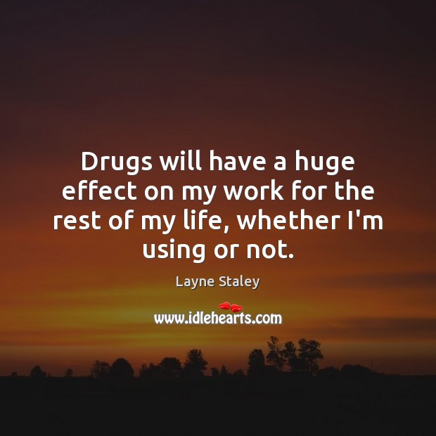 Drugs will have a huge effect on my work for the rest Layne Staley Picture Quote