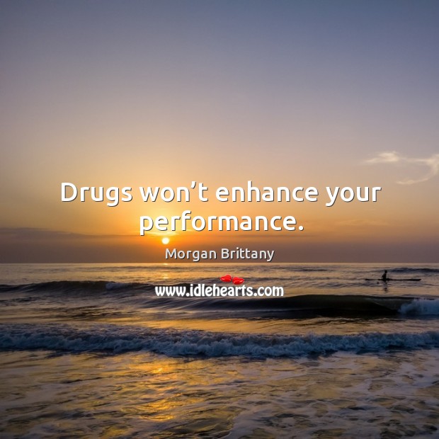 Drugs won’t enhance your performance. Morgan Brittany Picture Quote