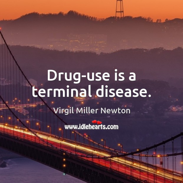 Drug-use is a terminal disease. Virgil Miller Newton Picture Quote