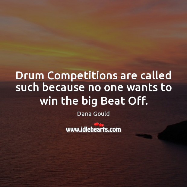 Drum Competitions are called such because no one wants to win the big Beat Off. Dana Gould Picture Quote