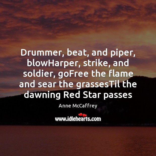 Drummer, beat, and piper, blowHarper, strike, and soldier, goFree the flame and Anne McCaffrey Picture Quote