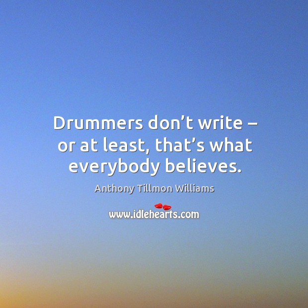 Drummers don’t write – or at least, that’s what everybody believes. Anthony Tillmon Williams Picture Quote