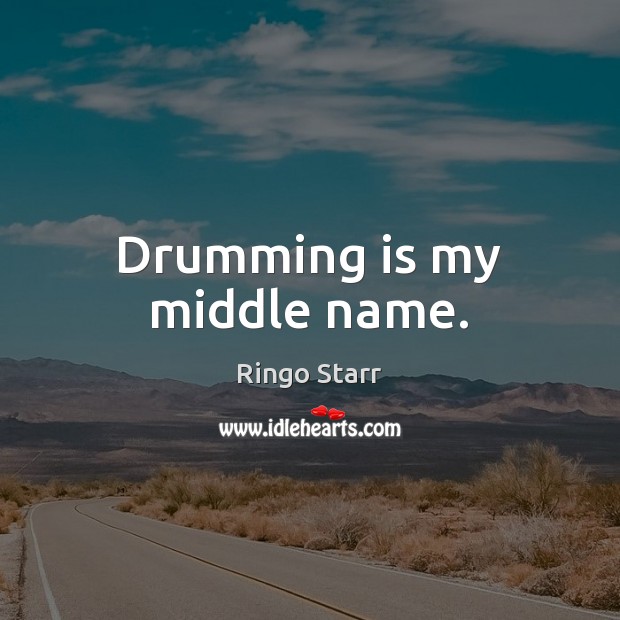 Drumming is my middle name. Ringo Starr Picture Quote